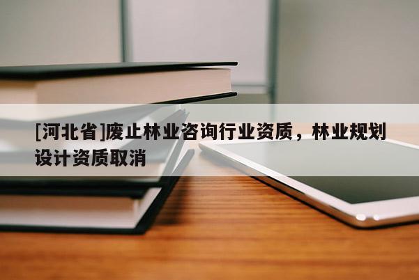 [河北省]廢止林業(yè)咨詢行業(yè)資質(zhì)，林業(yè)規(guī)劃設(shè)計資質(zhì)取消