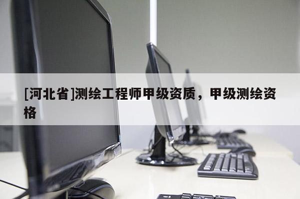 [河北省]測繪工程師甲級資質，甲級測繪資格