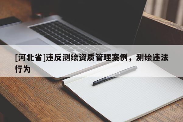 [河北省]違反測繪資質管理案例，測繪違法行為