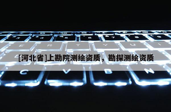 [河北省]上勘院測繪資質，勘探測繪資質