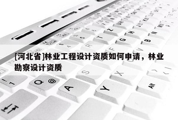 [河北省]林業工程設計資質如何申請，林業勘察設計資質