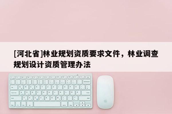 [河北省]林業規劃資質要求文件，林業調查規劃設計資質管理辦法