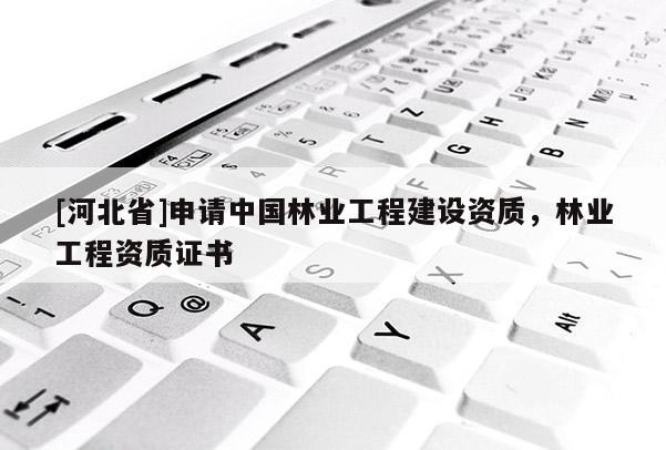 [河北省]申請中國林業(yè)工程建設(shè)資質(zhì)，林業(yè)工程資質(zhì)證書