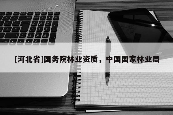 [河北省]國務院林業(yè)資質，中國國家林業(yè)局
