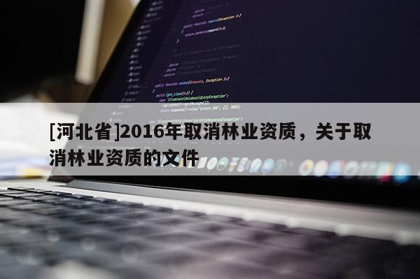 [河北省]2016年取消林業資質，關于取消林業資質的文件
