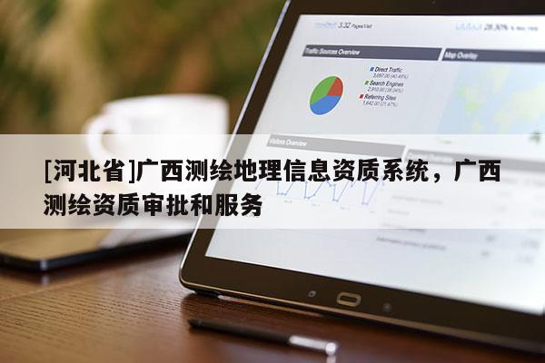 [河北省]廣西測繪地理信息資質系統，廣西測繪資質審批和服務