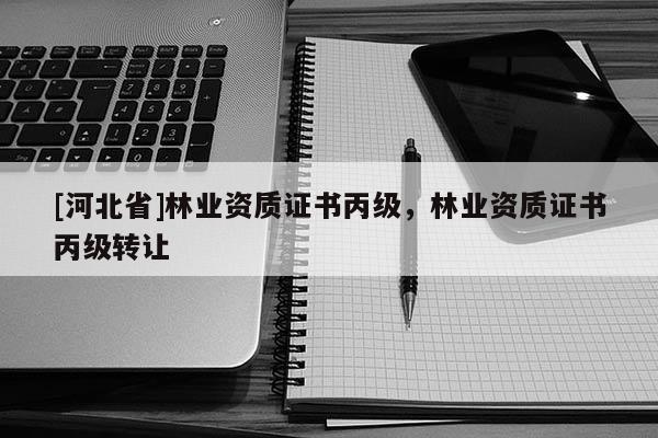 [河北省]林業資質證書丙級，林業資質證書丙級轉讓