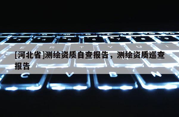 [河北省]測繪資質自查報告，測繪資質巡查報告