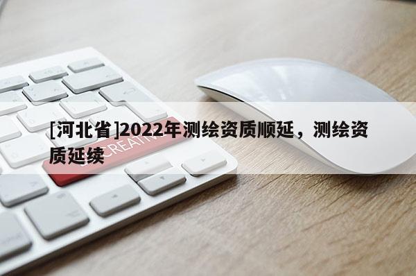 [河北省]2022年測繪資質順延，測繪資質延續