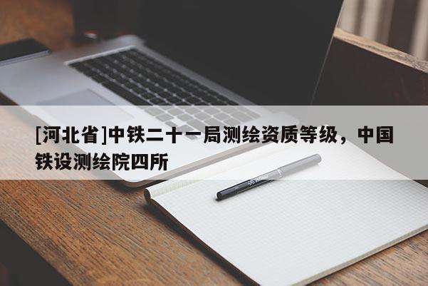 [河北省]中鐵二十一局測繪資質等級，中國鐵設測繪院四所