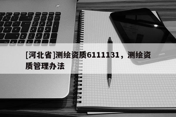 [河北省]測繪資質6111131，測繪資質管理辦法