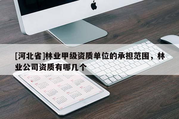 [河北省]林業(yè)甲級資質(zhì)單位的承擔(dān)范圍，林業(yè)公司資質(zhì)有哪幾個