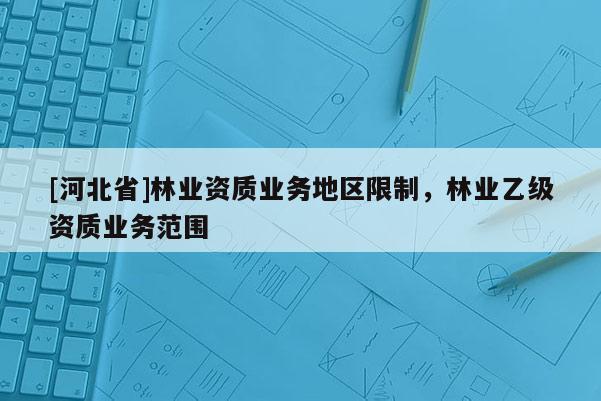[河北省]林業資質業務地區限制，林業乙級資質業務范圍