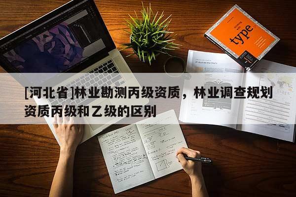 [河北省]林業勘測丙級資質，林業調查規劃資質丙級和乙級的區別