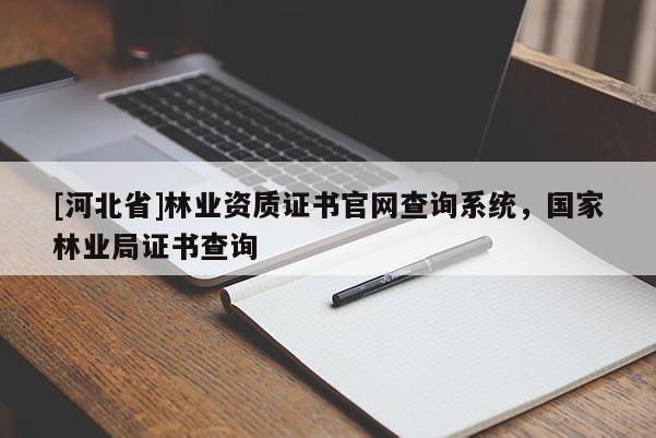 [河北省]林業資質證書官網查詢系統，國家林業局證書查詢