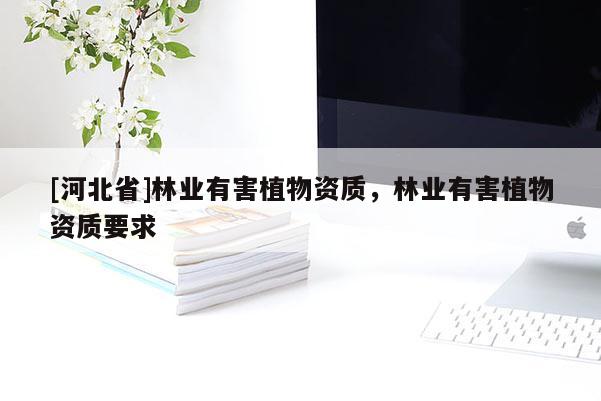 [河北省]林業有害植物資質，林業有害植物資質要求