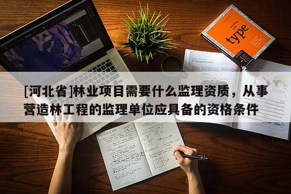 [河北省]林業項目需要什么監理資質，從事營造林工程的監理單位應具備的資格條件