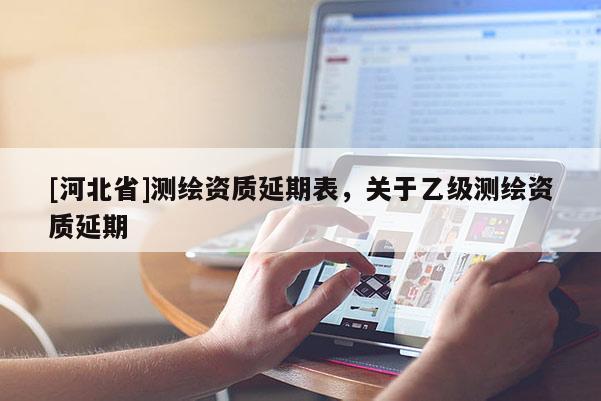 [河北省]測繪資質延期表，關于乙級測繪資質延期
