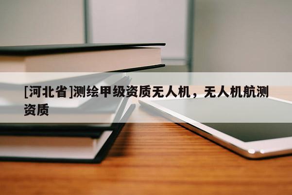 [河北省]測繪甲級資質無人機，無人機航測資質