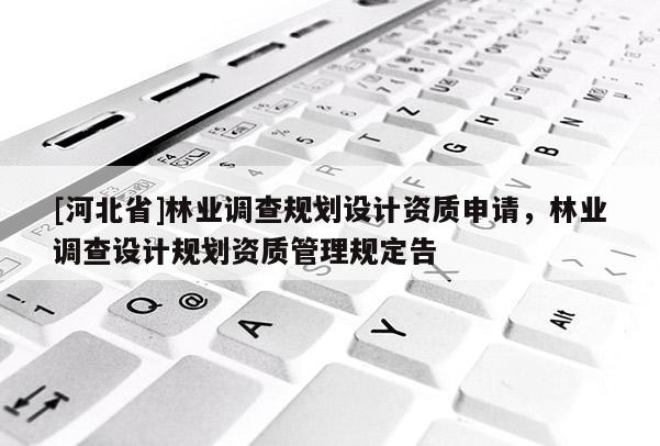 [河北省]林業調查規劃設計資質申請，林業調查設計規劃資質管理規定告