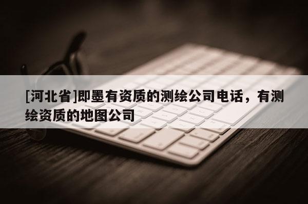 [河北省]即墨有資質的測繪公司電話，有測繪資質的地圖公司