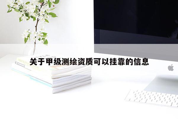 關于甲級測繪資質可以掛靠的信息