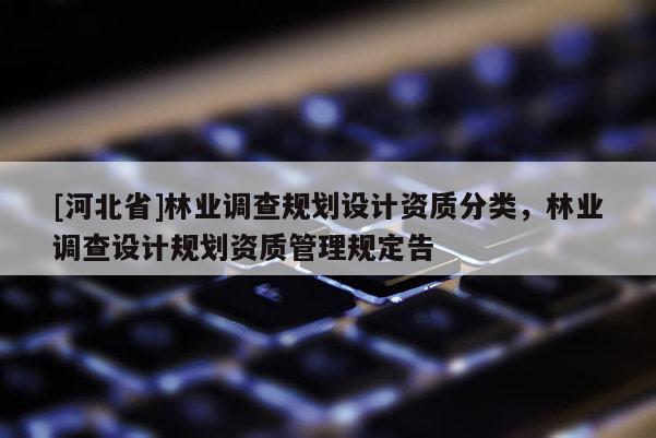 [河北省]林業調查規劃設計資質分類，林業調查設計規劃資質管理規定告