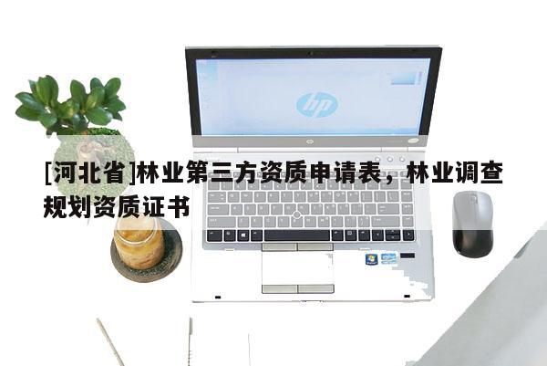 [河北省]林業第三方資質申請表，林業調查規劃資質證書