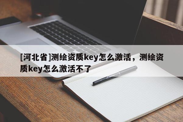 [河北省]測繪資質key怎么激活，測繪資質key怎么激活不了