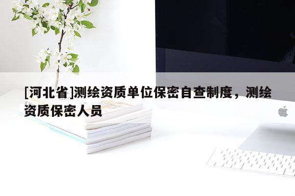 [河北省]測繪資質單位保密自查制度，測繪資質保密人員