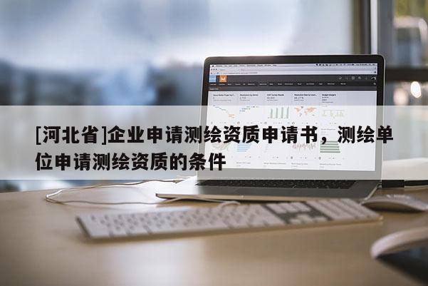 [河北省]企業申請測繪資質申請書，測繪單位申請測繪資質的條件
