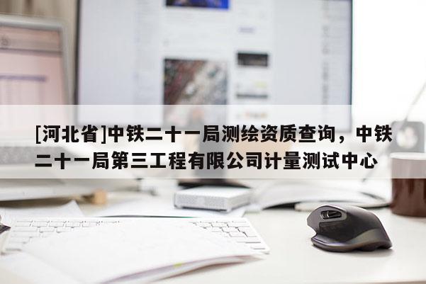 [河北省]中鐵二十一局測繪資質查詢，中鐵二十一局第三工程有限公司計量測試中心