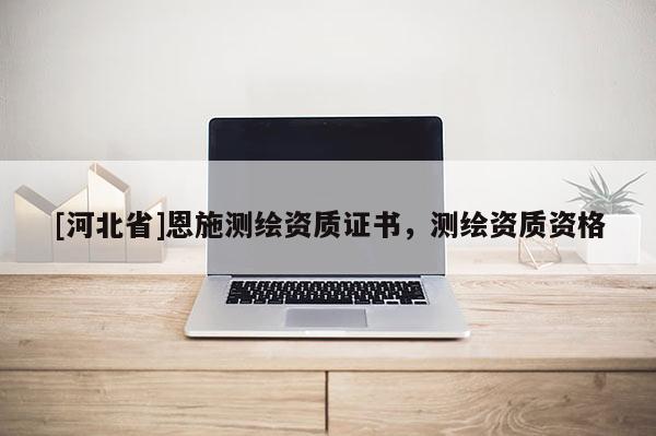 [河北省]恩施測繪資質證書，測繪資質資格