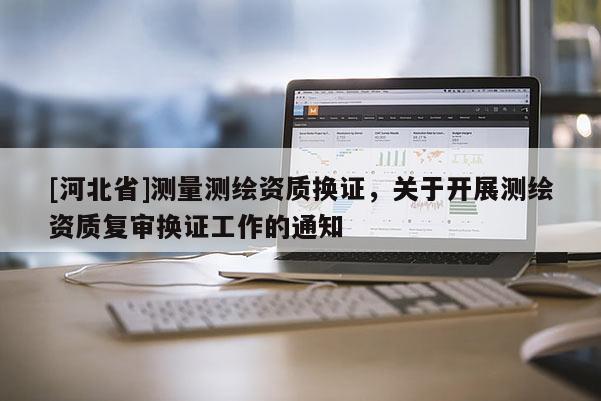 [河北省]測量測繪資質換證，關于開展測繪資質復審換證工作的通知