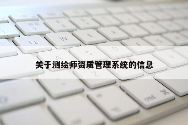 關(guān)于測(cè)繪師資質(zhì)管理系統(tǒng)的信息