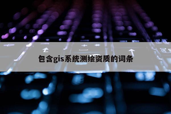 包含gis系統測繪資質的詞條