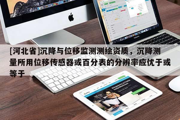 [河北省]沉降與位移監測測繪資質，沉降測量所用位移傳感器或百分表的分辨率應優于或等于