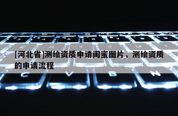 [河北省]測繪資質申請閨蜜圖片，測繪資質的申請流程