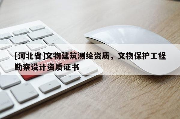 [河北省]文物建筑測繪資質(zhì)，文物保護(hù)工程勘察設(shè)計(jì)資質(zhì)證書