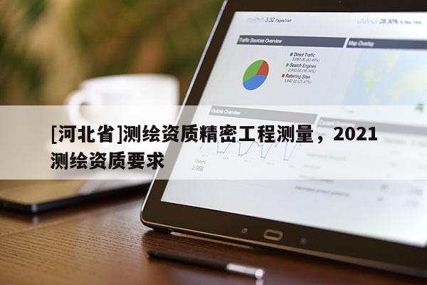 [河北省]測繪資質精密工程測量，2021測繪資質要求