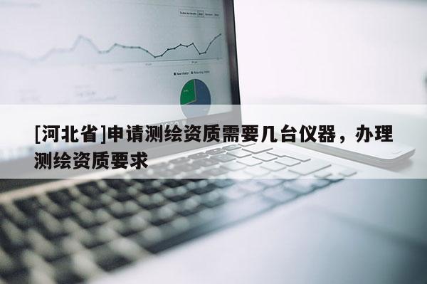 [河北省]申請測繪資質需要幾臺儀器，辦理測繪資質要求