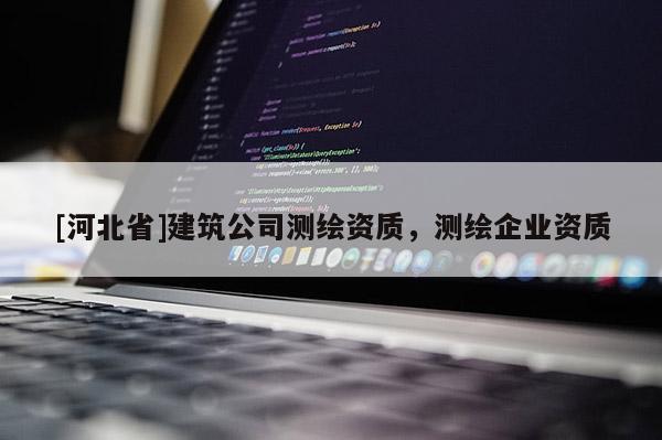[河北省]建筑公司測繪資質，測繪企業資質