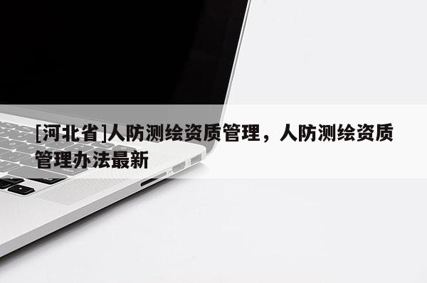 [河北省]人防測繪資質管理，人防測繪資質管理辦法最新