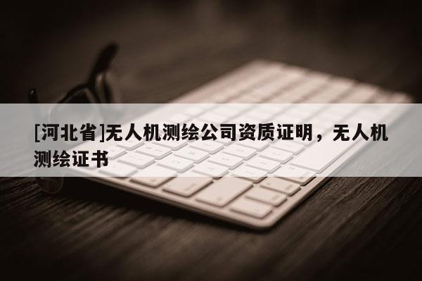 [河北省]無人機測繪公司資質證明，無人機測繪證書