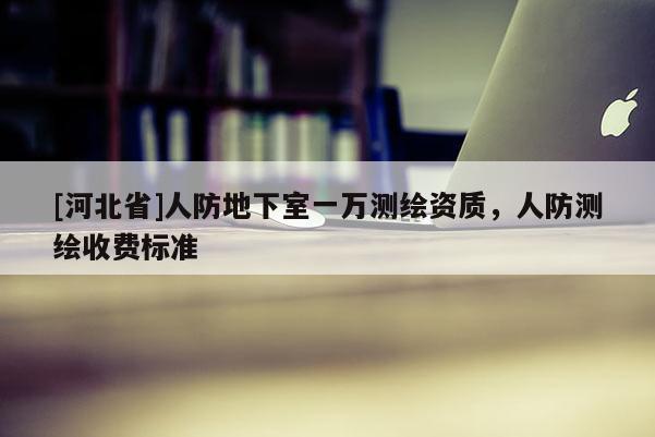 [河北省]人防地下室一萬測繪資質，人防測繪收費標準