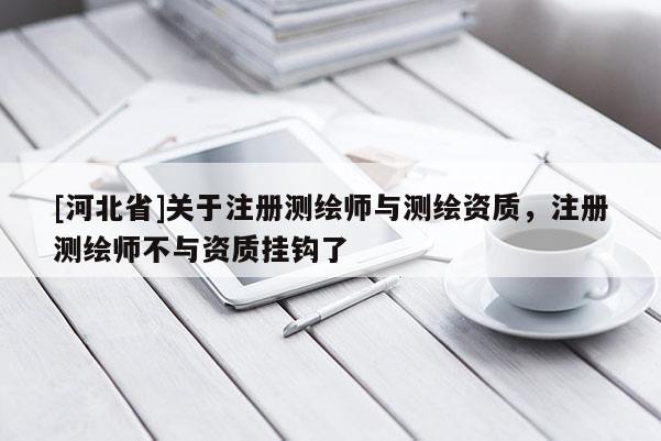 [河北省]關于注冊測繪師與測繪資質，注冊測繪師不與資質掛鉤了