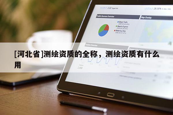 [河北省]測繪資質(zhì)的全稱，測繪資質(zhì)有什么用