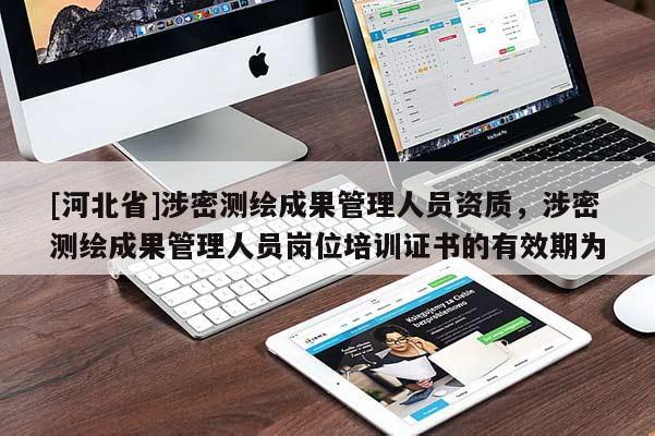 [河北省]涉密測繪成果管理人員資質，涉密測繪成果管理人員崗位培訓證書的有效期為