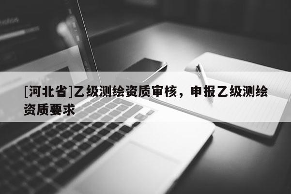 [河北省]乙級測繪資質審核，申報乙級測繪資質要求