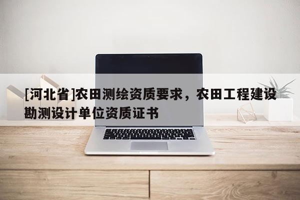 [河北省]農田測繪資質要求，農田工程建設勘測設計單位資質證書